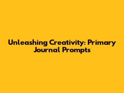 Unleashing Creativity: Primary Journal Prompts
