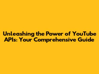 Unleashing the Power of YouTube APIs: Your Comprehensive Guide