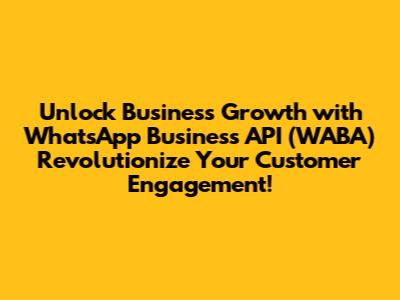 Unlock Business Growth with WhatsApp Business API (WABA) Revolutionize Your Customer Engagement!