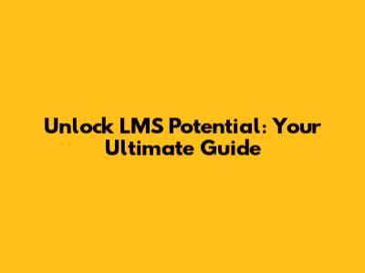 Unlock LMS Potential: Your Ultimate Guide