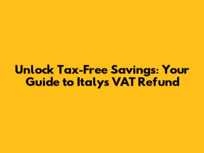 Unlock Tax-Free Savings: Your Guide to Italy's VAT Refund