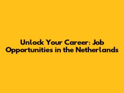 Unlock Your Career: Job Opportunities in the Netherlands