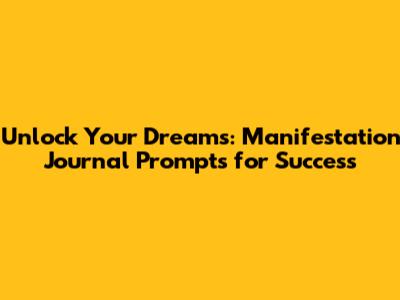Unlock Your Dreams: Manifestation Journal Prompts for Success
