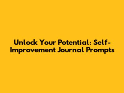 Unlock Your Potential: Self-Improvement Journal Prompts