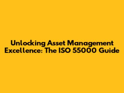 Unlocking Asset Management Excellence: The ISO 55000 Guide