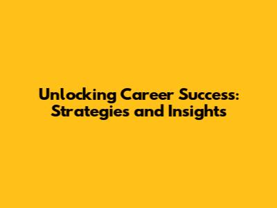 Unlocking Career Success: Strategies and Insights
