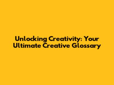 Unlocking Creativity: Your Ultimate Creative Glossary