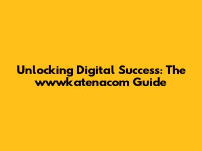Unlocking Digital Success: The wwwkatenacom Guide