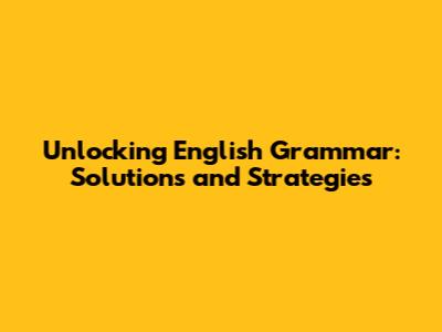 Unlocking English Grammar: Solutions and Strategies