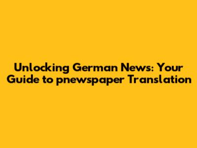 Unlocking German News: Your Guide to pnewspaper Translation
