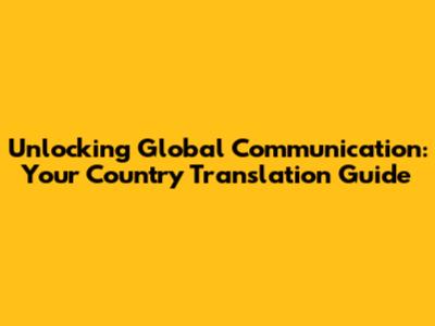 Unlocking Global Communication: Your Country Translation Guide