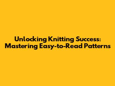 Unlocking Knitting Success: Mastering Easy-to-Read Patterns