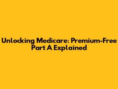 Unlocking Medicare: Premium-Free Part A Explained