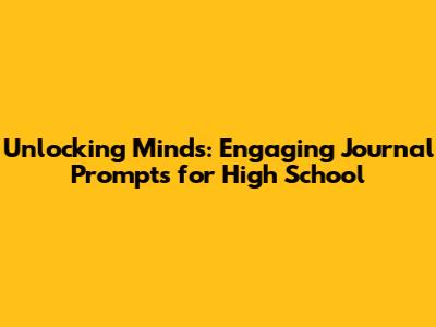Unlocking Minds: Engaging Journal Prompts for High School
