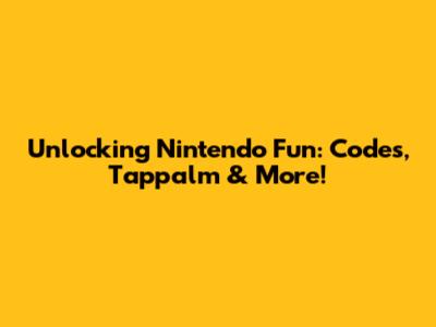 Unlocking Nintendo Fun: Codes, Tappalm & More!