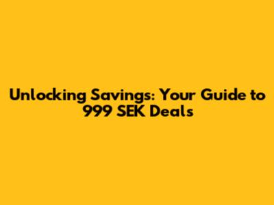 Unlocking Savings: Your Guide to 999 SEK Deals