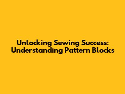 Unlocking Sewing Success: Understanding Pattern Blocks
