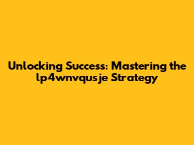 Unlocking Success: Mastering the lp4wnvqusje Strategy