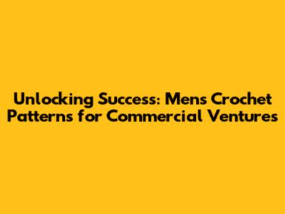 Unlocking Success: Men's Crochet Patterns for Commercial Ventures