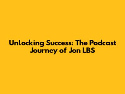 Unlocking Success: The Podcast Journey of Jon LBS