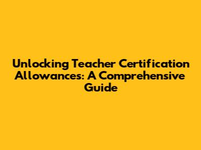 Unlocking Teacher Certification Allowances: A Comprehensive Guide