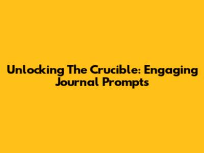 Unlocking The Crucible: Engaging Journal Prompts