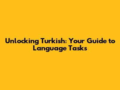 Unlocking Turkish: Your Guide to Language Tasks