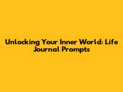 Unlocking Your Inner World: Life Journal Prompts