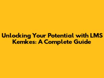 Unlocking Your Potential with LMS Kemkes: A Complete Guide