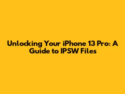 Unlocking Your iPhone 13 Pro: A Guide to IPSW Files