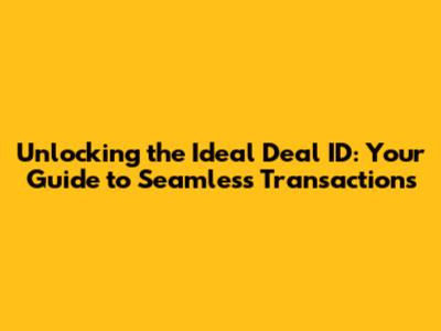 Unlocking the Ideal Deal ID: Your Guide to Seamless Transactions