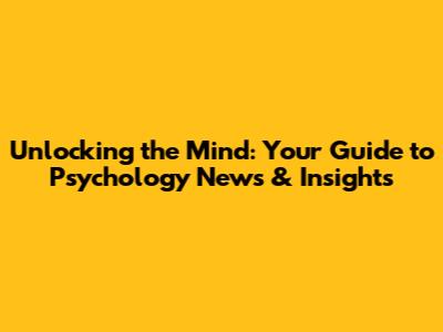Unlocking the Mind: Your Guide to Psychology News & Insights