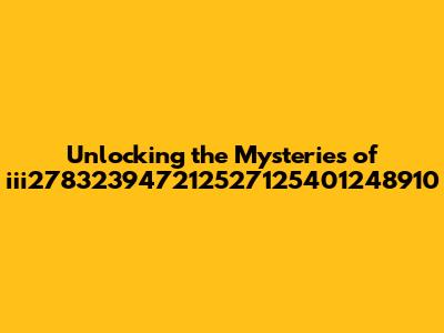 Unlocking the Mysteries of iii278323947212527125401248910