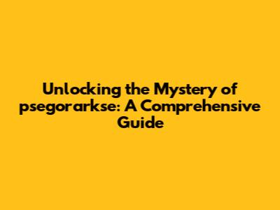 Unlocking the Mystery of 'psegorarkse': A Comprehensive Guide