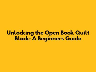 Unlocking the Open Book Quilt Block: A Beginner's Guide