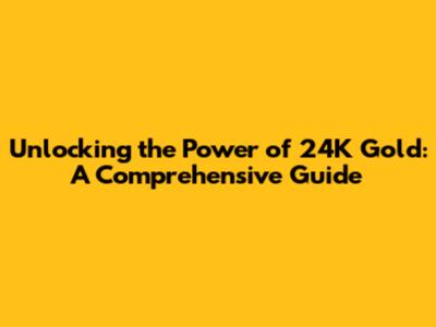 Unlocking the Power of 24K Gold: A Comprehensive Guide