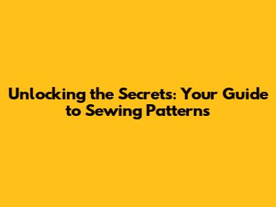 Unlocking the Secrets: Your Guide to Sewing Patterns