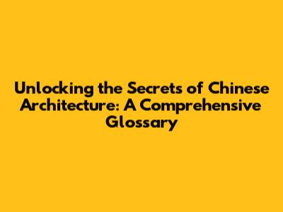 Unlocking the Secrets of Chinese Architecture: A Comprehensive Glossary