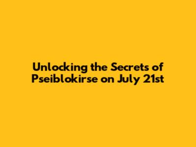 Unlocking the Secrets of Pseiblokirse on July 21st