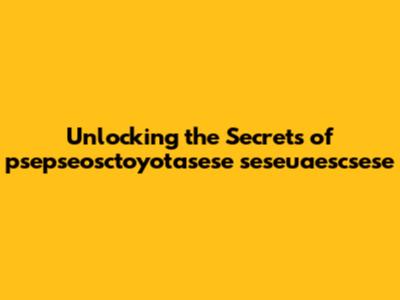 Unlocking the Secrets of psepseosctoyotasese seseuaescsese