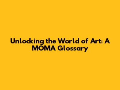 Unlocking the World of Art: A MOMA Glossary
