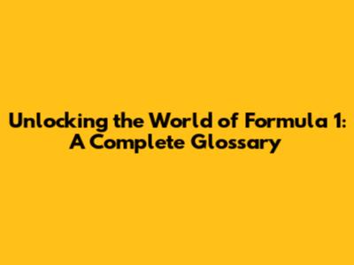 Unlocking the World of Formula 1: A Complete Glossary