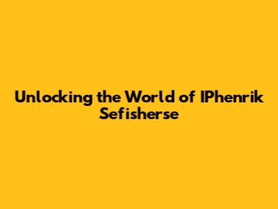 Unlocking the World of IPhenrik Sefisherse