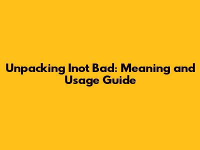 Unpacking 'Inot Bad': Meaning and Usage Guide