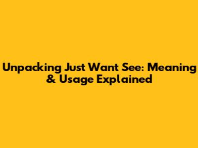 Unpacking 'Just Want See': Meaning & Usage Explained