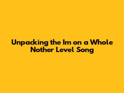 Unpacking the 'I'm on a Whole 'Nother Level' Song