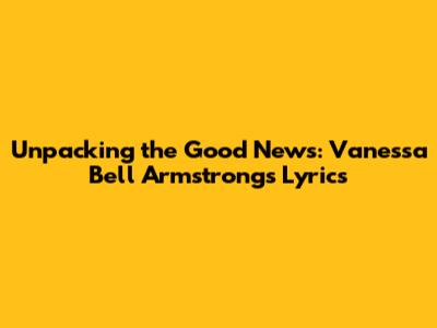 Unpacking the Good News: Vanessa Bell Armstrong's Lyrics