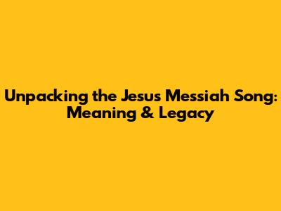 Unpacking the Jesus Messiah Song: Meaning & Legacy
