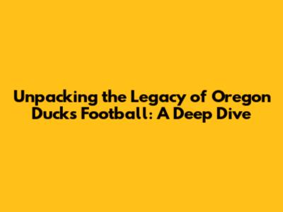Unpacking the Legacy of Oregon Ducks Football: A Deep Dive
