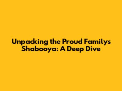 Unpacking the Proud Family's Shabooya: A Deep Dive